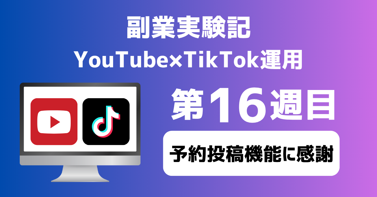 子育てSEパパのIT×AI×副業ラボ_副業実験記_YouTube×TikTok運用_第16週目
