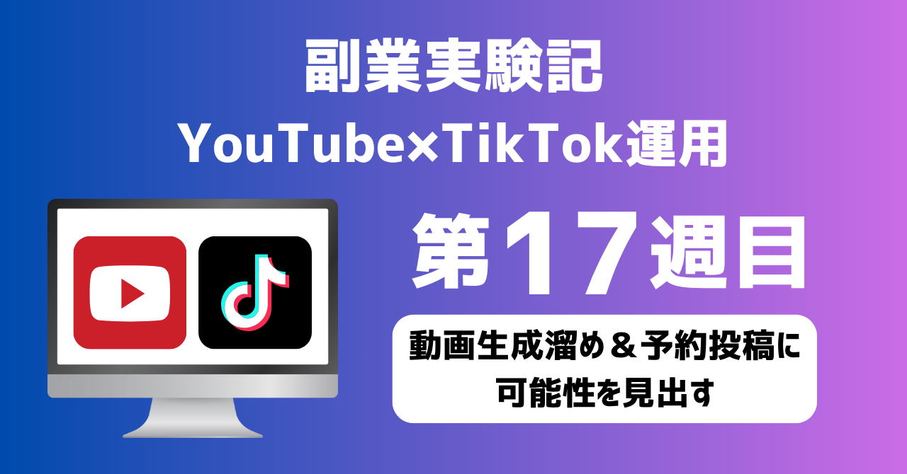 子育てSEパパのIT×AI×副業ラボ_副業実験記_YouTube×TikTok運用_第17週目