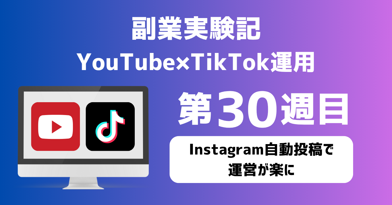 子育てSEパパのIT×AI×副業ラボ_副業実験記_YouTube×TikTok運用_第30週目
