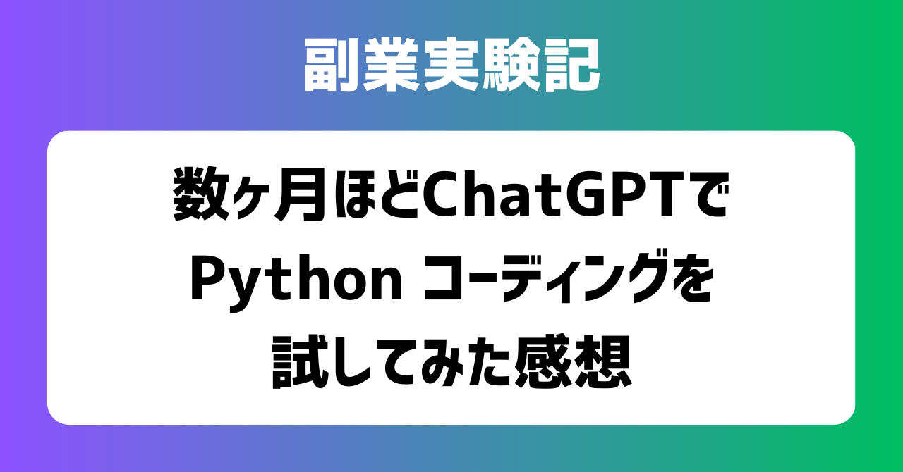 子育てSEパパのIT×AI×副業ラボ_副業実験記_数ヶ月ほど ChatGPT で Python コーディングを試してみた感想